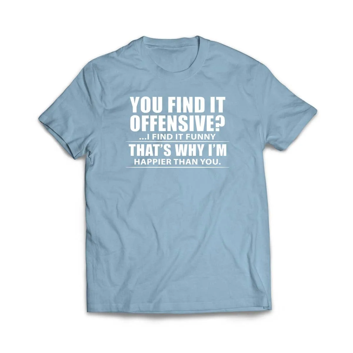 You Find It Offensive, I Find It Funny, That's Why I'm Happier T-Shirt