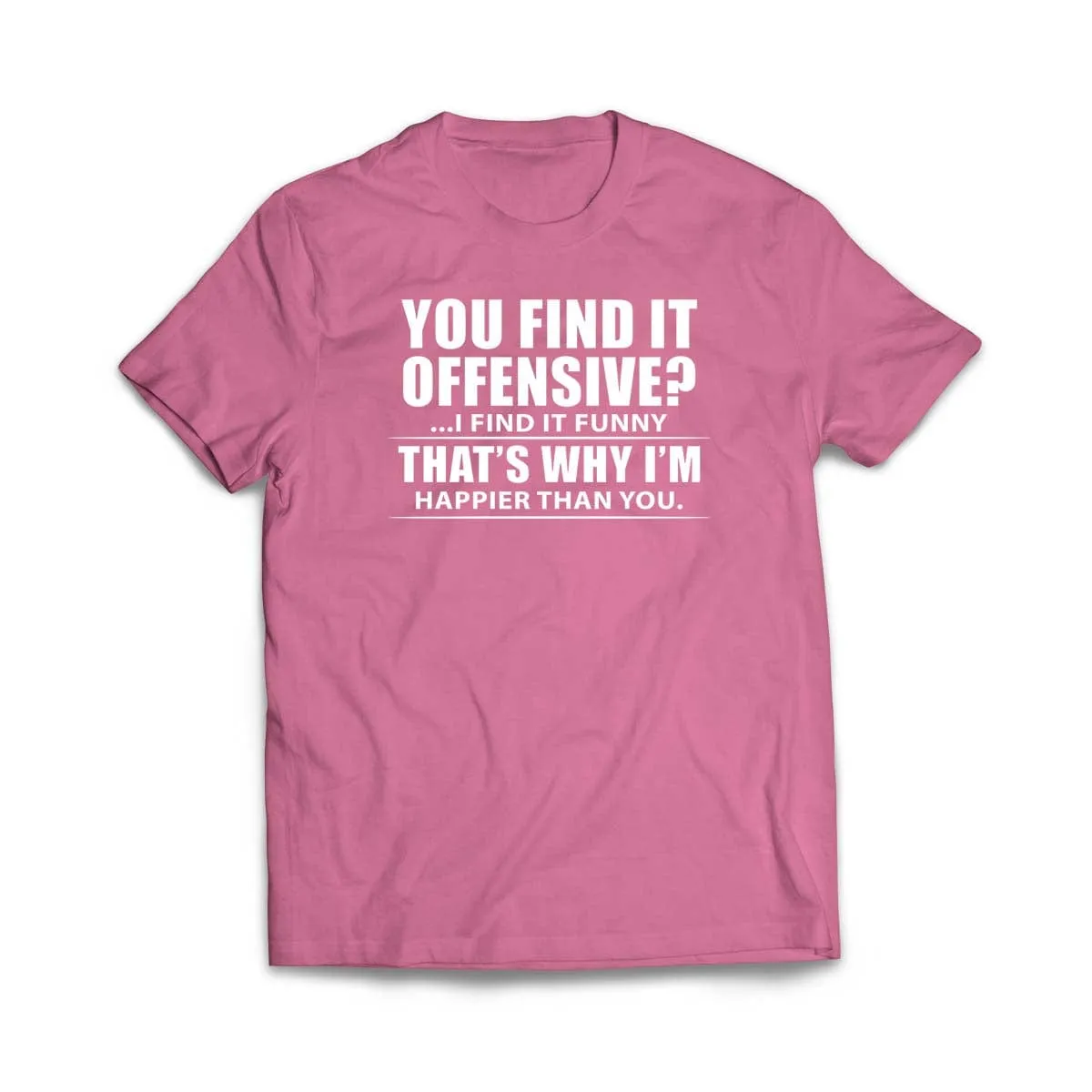 You Find It Offensive, I Find It Funny, That's Why I'm Happier T-Shirt